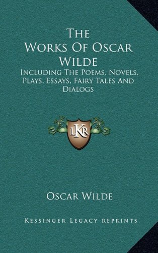 The Works Of Oscar Wilde: Including The Poems, Novels, Plays, Essays, Fairy Tales And Dialogs