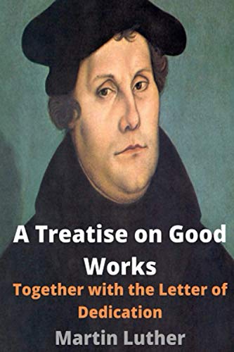 A Treatise on Good Works: Together with the Letter of Dedication