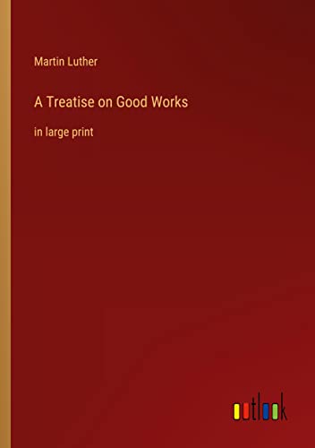 A Treatise on Good Works: in large print