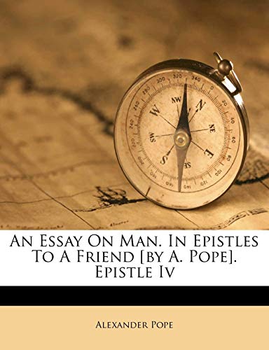 An Essay On Man. In Epistles To A Friend [by A. Pope]. Epistle Iv