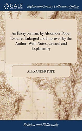 An Essay on man, by Alexander Pope, Esquire. Enlarged and Improved by the Author. With Notes, Critical and Explanatory