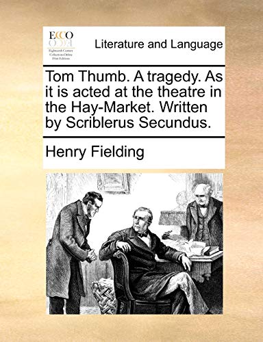 Tom Thumb. A tragedy. As it is acted at the theatre in the Hay-Market. Written by Scriblerus Secundus.