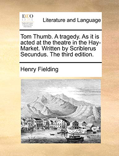 Tom Thumb. A tragedy. As it is acted at the theatre in the Hay-Market. Written by Scriblerus Secundus. The third edition.