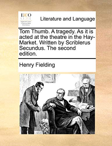 Tom Thumb. A tragedy. As it is acted at the theatre in the Hay-Market. Written by Scriblerus Secundus. The second edition.