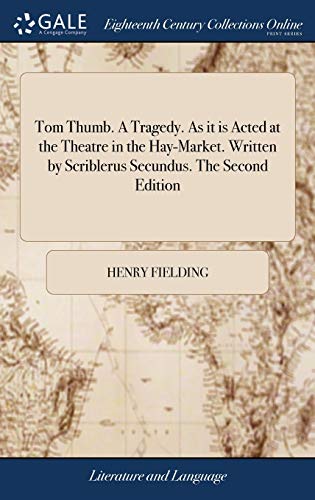 Tom Thumb. A Tragedy. As it is Acted at the Theatre in the Hay-Market. Written by Scriblerus Secundus. The Second Edition