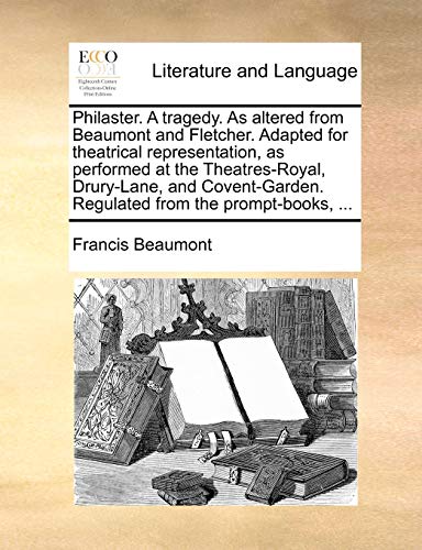 Philaster. A tragedy. As altered from Beaumont and Fletcher. Adapted for theatrical representation, as performed at the Theatres-Royal, Drury-Lane, ... Regulated from the prompt-books, ...