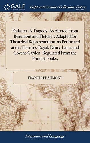 Philaster. A Tragedy. As Altered From Beaumont and Fletcher. Adapted for Theatrical Representation, as Performed at the Theatres-Royal, Drury-Lane, and Covent-Garden. Regulated From the Prompt-books,