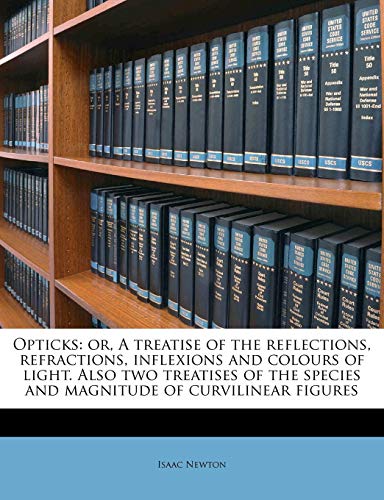 Opticks: or, A treatise of the reflections, refractions, inflexions and colours of light. Also two treatises of the species and magnitude of curvilinear figures