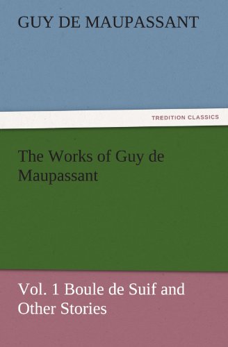 The Works of Guy de Maupassant, Vol. 1 Boule de Suif and Other Stories