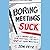 Boring Meetings Suck: Get More Out of Your Meetings, or Get Out of More Meetings