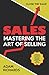 Sales: Mastering The Art Of Selling: 10 Mistakes To Avoid Like The Plague, 12 Powerful Techniques To Reveal Any Hidden Objections & Close The Sale
