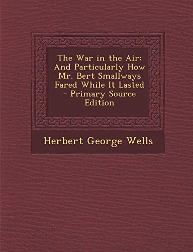 War in the Air: And Particularly How Mr. Bert Smallways Fared While It Lasted