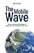 The Mobile Wave: Wie die revolutionären Entwicklungen des mobilen Webs unsere Welt völlig verändern werden