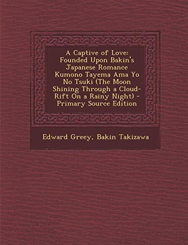 A Captive of Love: Founded Upon Bakin's Japanese Romance Kumono Tayema Ama Yo No Tsuki (The Moon Shining Through a Cloud-Rift On a Rainy Night) - Primary Source Edition