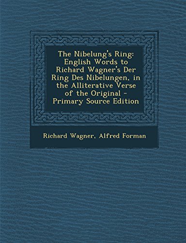 The Nibelung's Ring: English Words to Richard Wagner's Der Ring Des Nibelungen, in the Alliterative Verse of the Original - Primary Source