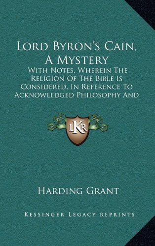 Lord Byron's Cain, A Mystery: With Notes, Wherein The Religion Of The Bible Is Considered, In Reference To Acknowledged Philosophy And Reason