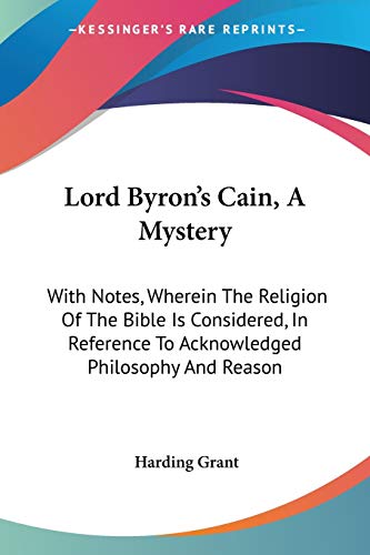 Lord Byron's Cain, A Mystery: With Notes, Wherein The Religion Of The Bible Is Considered, In Reference To Acknowledged Philosophy And Reason