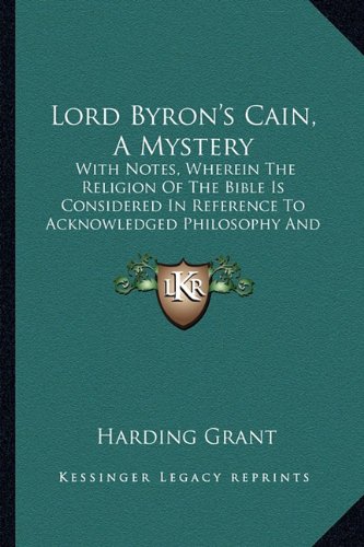 Lord Byron's Cain, A Mystery: With Notes, Wherein The Religion Of The Bible Is Considered In Reference To Acknowledged Philosophy And Reason