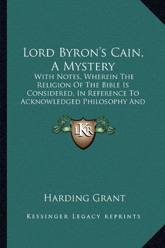 Lord Byron's Cain, A Mystery: With Notes, Wherein The Religion Of The Bible Is Considered, In Reference To Acknowledged Philosophy And Reason