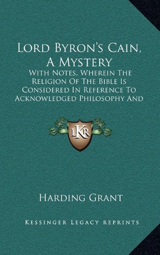 Lord Byron's Cain, A Mystery: With Notes, Wherein The Religion Of The Bible Is Considered In Reference To Acknowledged Philosophy And Reason