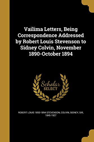 Vailima Letters, Being Correspondence Addressed by Robert Louis Stevenson to Sidney Colvin, November 1890-October 1894
