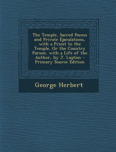 The Temple, Sacred Poems and Private Ejaculations, with a Priest to the Temple, Or the Country Parson. with a Life of the Author, by J. Lupton