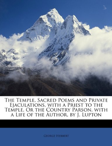 The Temple, Sacred Poems and Private Ejaculations, with a Priest to the Temple, Or the Country Parson. with a Life of the Author, by J. Lupton