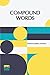 Compound Words: A Study Of The Principles Of Compounding, The Components Of Compounds, And The Use Of The Hyphen