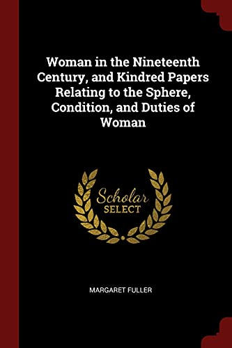 Woman in the Nineteenth Century, and Kindred Papers Relating to the Sphere, Condition, and Duties of Woman