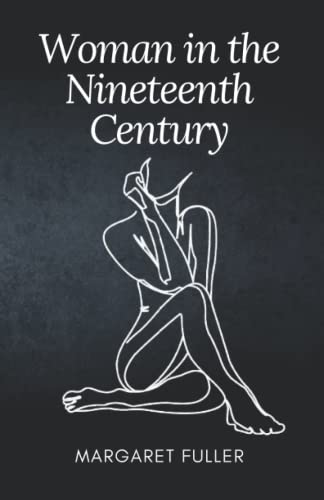 Woman in the Nineteenth Century: A Margaret Fuller’s Classic Novel – Feminist Novel and Social Issues Book