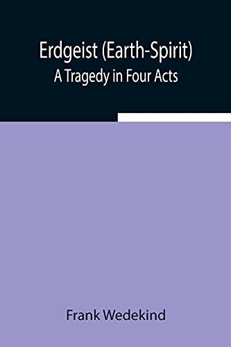 Erdgeist (Earth-Spirit): A Tragedy In Four Acts