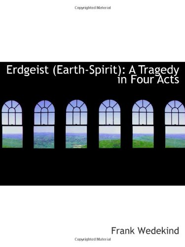 Erdgeist (Earth-Spirit): A Tragedy in Four Acts