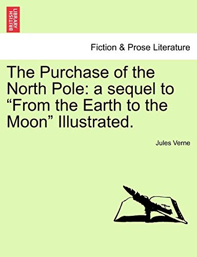 The Purchase of the North Pole: A Sequel to from the Earth to the Moon Illustrated.