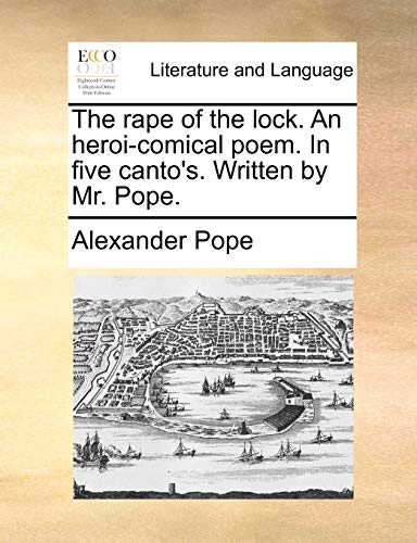 The rape of the lock. An heroi-comical poem. In five canto's. Written by Mr. Pope.