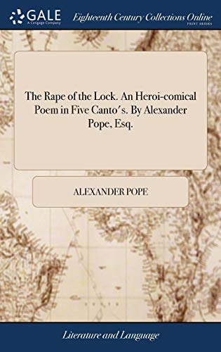 The Rape of the Lock. An Heroi-comical Poem in Five Canto's. By Alexander Pope, Esq.