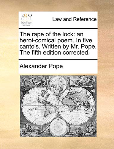 The Rape of the Lock: An Heroi-Comical Poem. in Five Canto's. Written by Mr. Pope. the Fifth Edition Corrected.