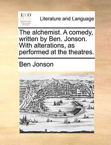 The alchemist. A comedy, written by Ben. Jonson. With alterations, as performed at the theatres.