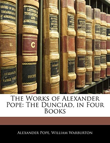 The Works of Alexander Pope: The Dunciad, in Four Books