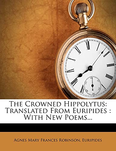 The Crowned Hippolytus: Translated From Euripides : With New Poems...