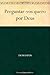 Preguntar-vos quero por Deus