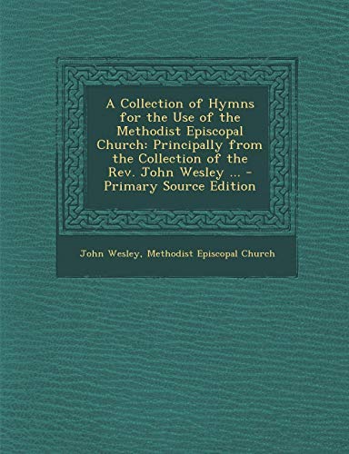 A Collection of Hymns for the Use of the Methodist Episcopal Church: Principally from the Collection of the REV. John Wesley ... - Primary Source Ed