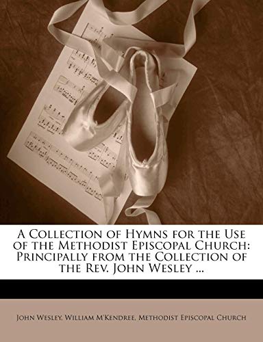 A Collection of Hymns for the Use of the Methodist Episcopal Church: Principally from the Collection of the Rev. John Wesley ...