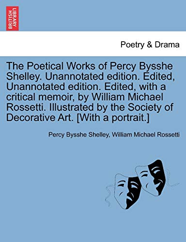 The Poetical Works of Percy Bysshe Shelley. Unannotated edition. Edited, Unannotated edition. Edited, with a critical memoir, by William Michael ... Society of Decorative Art. [With a portrait.]