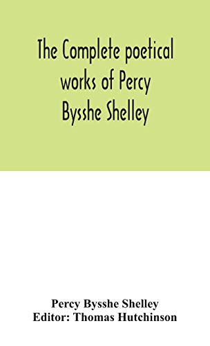 The Complete Poetical Works Of Percy Bysshe Shelley, Including Materials Never Before Printed In Any Edition Of The Poems