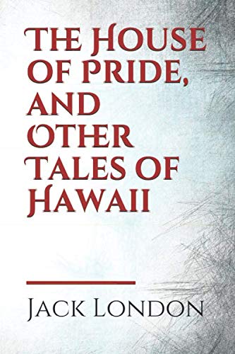 The House of Pride, and Other Tales of Hawaii: by Jack London