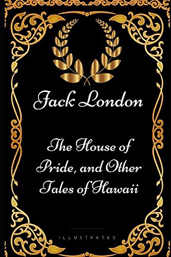 The House of Pride, and Other Tales of Hawaii: By Jack London - Illustrated