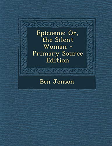 Epicoene: Or, the Silent Woman - Primary Source Edition