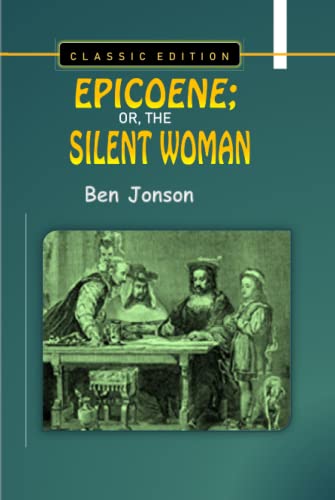 EPICOENE; OR, THE SILENT WOMAN By Ben Jonson "Classic Edition"