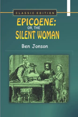 EPICOENE; OR, THE SILENT WOMAN By Ben Jonson "Classic Edition"