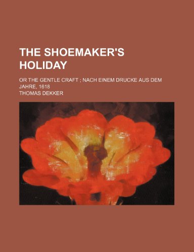 The shoemaker's holiday; or The gentle craft Nach einem Drucke aus dem Jahre, 1618